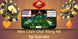 Mẹo cách chơi rồng hổ tại sun win